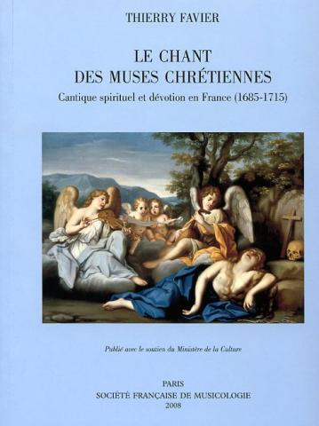Thierry Favier. Le chant des muses chrétiennes : cantique spirituel et dévotion en France (1685-1715).